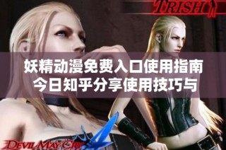 妖精动漫免费入口使用指南 今日知乎分享使用技巧与体验
