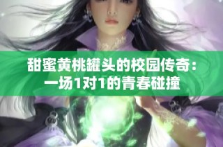 甜蜜黄桃罐头的校园传奇：一场1对1的青春碰撞