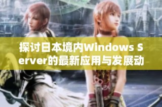探讨日本境内Windows Server的最新应用与发展动态