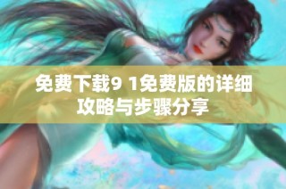 免费下载9 1免费版的详细攻略与步骤分享