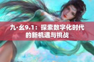 九·幺9.1：探索数字化时代的新机遇与挑战