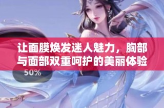 让面膜焕发迷人魅力，胸部与面部双重呵护的美丽体验