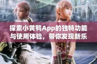探索小黄鸭App的独特功能与使用体验，带你发现新乐趣