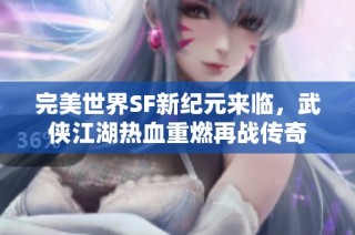 完美世界SF新纪元来临，武侠江湖热血重燃再战传奇