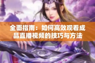 全面指南：如何高效观看成品直播视频的技巧与方法