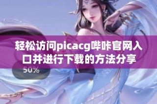 轻松访问picacg哔咔官网入口并进行下载的方法分享