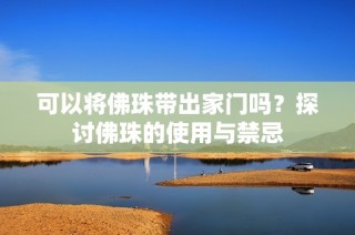 可以将佛珠带出家门吗？探讨佛珠的使用与禁忌