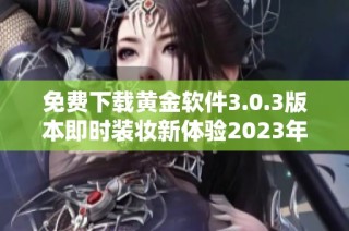 免费下载黄金软件3.0.3版本即时装妆新体验2023年更新