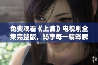 免费观看《上瘾》电视剧全集完整版，畅享每一精彩瞬间