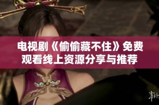 电视剧《偷偷藏不住》免费观看线上资源分享与推荐