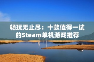 畅玩无止尽：十款值得一试的Steam单机游戏推荐