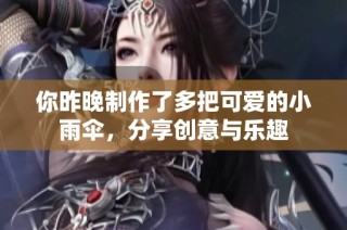 你昨晚制作了多把可爱的小雨伞，分享创意与乐趣