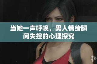 当她一声呼唤，男人情绪瞬间失控的心理探究