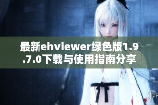 最新ehviewer绿色版1.9.7.0下载与使用指南分享