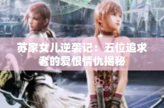 苏家女儿逆袭记：五位追求者的爱恨情仇揭秘