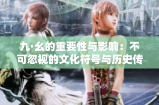 九·幺的重要性与影响：不可忽视的文化符号与历史传承