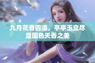 九月花香四溢，亭亭玉立尽显国色天香之美