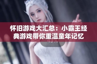 怀旧游戏大汇总：小霸王经典游戏带你重温童年记忆