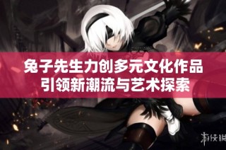 兔子先生力创多元文化作品 引领新潮流与艺术探索