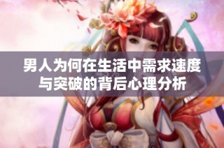 男人为何在生活中需求速度与突破的背后心理分析