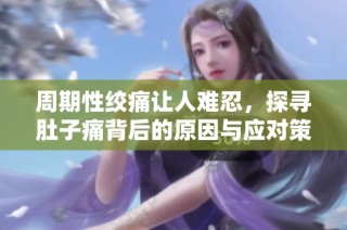 周期性绞痛让人难忍，探寻肚子痛背后的原因与应对策略