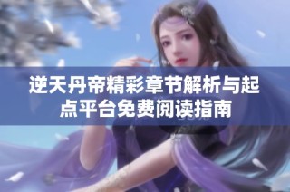 逆天丹帝精彩章节解析与起点平台免费阅读指南