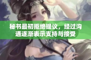 秘书最初拒绝提议，经过沟通逐渐表示支持与接受