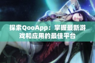 探索QooApp：掌握最新游戏和应用的最佳平台