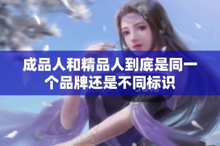 成品人和精品人到底是同一个品牌还是不同标识