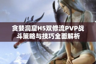 贪婪洞窟H5双修流PVP战斗策略与技巧全面解析