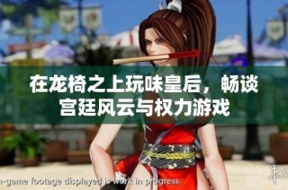 在龙椅之上玩味皇后，畅谈宫廷风云与权力游戏