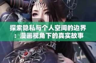 探索隐私与个人空间的边界：漫画视角下的真实故事