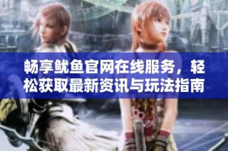 畅享鱿鱼官网在线服务，轻松获取最新资讯与玩法指南