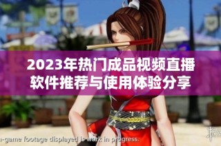 2023年热门成品视频直播软件推荐与使用体验分享