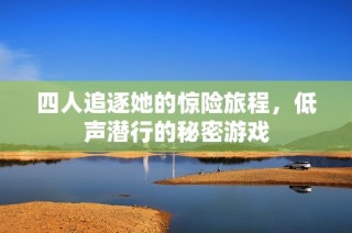 四人追逐她的惊险旅程，低声潜行的秘密游戏