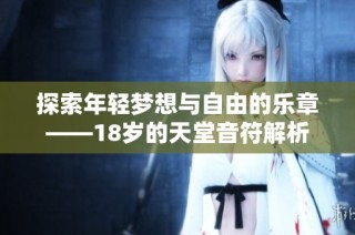 探索年轻梦想与自由的乐章——18岁的天堂音符解析