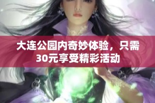 大连公园内奇妙体验，只需30元享受精彩活动