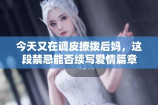 今天又在调皮撩拨后妈，这段禁忌能否续写爱情篇章