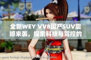 全新WEY VV8国产SUV震撼来袭，探索科技与驾控的完美结合