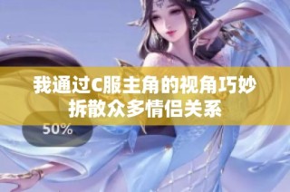 我通过C服主角的视角巧妙拆散众多情侣关系