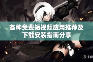 各种免费短视频应用推荐及下载安装指南分享