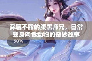 深藏不露的腹黑师兄，日常变身肉食动物的奇妙故事