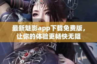 最新魅影app下载免费版，让你的体验更畅快无阻