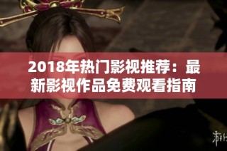 2018年热门影视推荐：最新影视作品免费观看指南