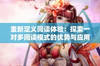 重新定义阅读体验：探索一对多阅读模式的优势与应用