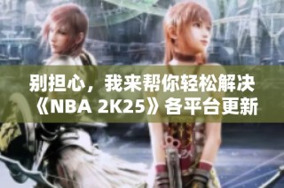 别担心，我来帮你轻松解决《NBA 2K25》各平台更新失败问题