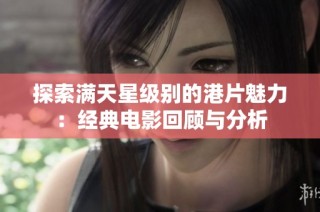 探索满天星级别的港片魅力：经典电影回顾与分析