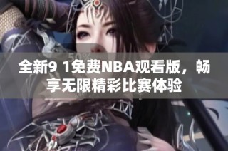 全新9 1免费NBA观看版，畅享无限精彩比赛体验