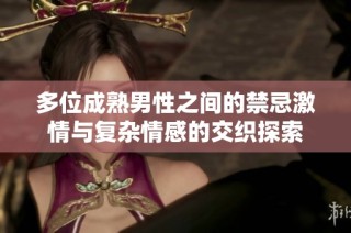 多位成熟男性之间的禁忌激情与复杂情感的交织探索