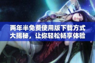 两年半免费使用版下载方式大揭秘，让你轻松畅享体验